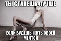 ты станешь лучше если будешь жить своей мечтой