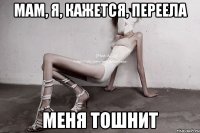 мам, я, кажется, переела меня тошнит