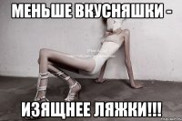 меньше вкусняшки - изящнее ляжки!!!