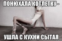 понюхала котлетку - ушла с кухни сытая