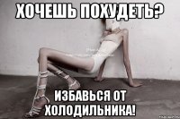 хочешь похудеть? избавься от холодильника!