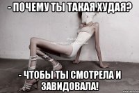 - почему ты такая худая? - чтобы ты смотрела и завидовала!