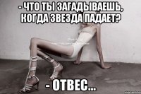 - что ты загадываешь, когда звезда падает? - отвес...