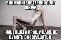 внимание! потеряно 10кг жира! нашедшего прошу даже не думать возвращать!))