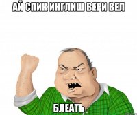 ай спик инглиш вери вел блеать