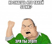 не знаешь кто такой st1nk? зря ты это!!!