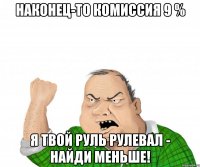 наконец-то комиссия 9 % я твой руль рулевал - найди меньше!