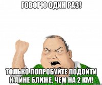 говорю один раз! только попробуйте подойти к лине ближе, чем на 2 км!