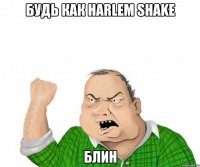 будь как harlem shake блин