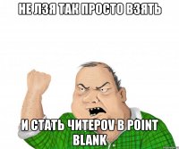 не лзя так просто взять и стать читероv в point blank