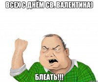 всех с днём св. валентина) блеать!!!