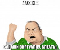 makonix закажи виртуалку, блеать!