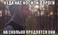 куда нас носили дороги на сколько продлятся они