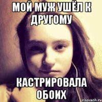 мой муж ушёл к другому кастрировала обоих