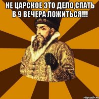 не царское это дело,спать в 9 вечера ложиться!!! 