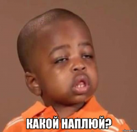  какой наплюй?