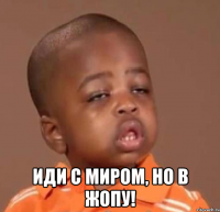  иди с миром, но в жопу!