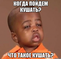 когда пойдем кушать? что такое кушать?