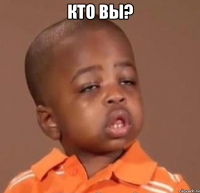 кто вы? 