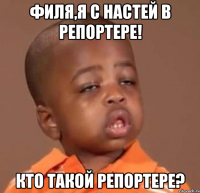 филя,я с настей в репортере! кто такой репортере?