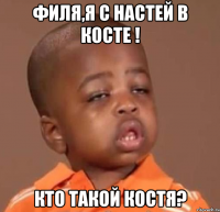 филя,я с настей в косте ! кто такой костя?