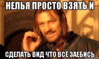 нелья просто взять и сделать вид что всё заебись