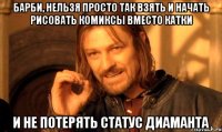 барби, нельзя просто так взять и начать рисовать комиксы вместо катки и не потерять статус диаманта
