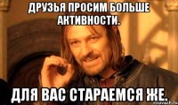 друзья просим больше активности. для вас стараемся же.
