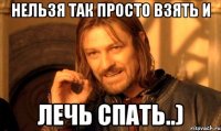 нельзя так просто взять и лечь спать..)