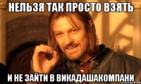нельзя так просто взять и не зайти в викадашакомпани