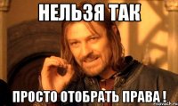 нельзя так просто отобрать права !