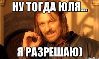 ну тогда юля... я разрешаю)