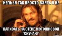 нельзя так просто взять и не написать на стене мотошковой "скучаю"
