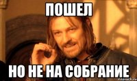 пошел но не на собрание