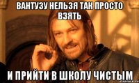 вантузу нельзя так просто взять и прийти в школу чистым