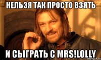 нельзя так просто взять и сыграть с mrs!lolly