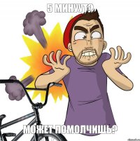 может помолчишь? 5 минуут?