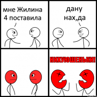 мне Жилина 4 поставила дану нах,да