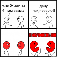 мне Жилина 4 поставила дану нах,неверю!!