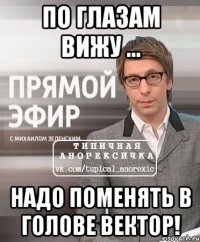 по глазам вижу ... надо поменять в голове вектор!