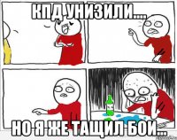 кпд унизили.... но я же тащил бои...