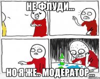 Не флуди... НО Я ЖЕ.. МОДЕРАТОР...