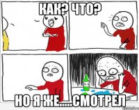 как? что? но я же.....смотрел