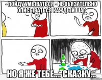 - Пойду умываться - Не обязательно описываться каждый шаг Но я же тебе.... Сказку...