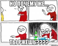 но почему же.... ты ржёшь???