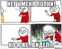 нет у меня попки! но я же...видел....