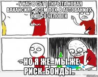 - У нас в СБТ открыта новая вакансия! - Всем пох, в Autobahn FX уже 50 человек - Но я же...мы же риск..бонды..