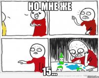 но мне же 15...