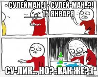 - Сулейман :) - Сулей-ман..?! ____ 15 января Су-лик... но?..как же?:(