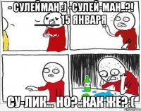 - Сулейман :) -Сулей-ман..?! ____ 15 января Су-лик... но?..как же?:(